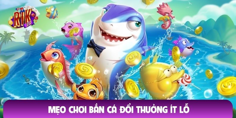 mẹo chơi bắn cá đổi thưởng ít lỗ