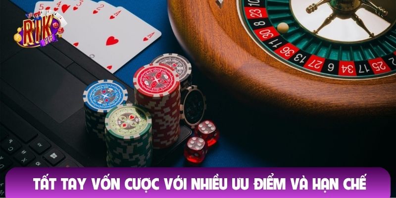 Tất tay vốn cược với nhiều ưu điểm và hạn chế