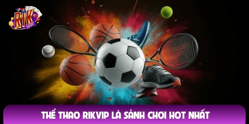 Thể thao Rikvip là sảnh chơi HOT nhất